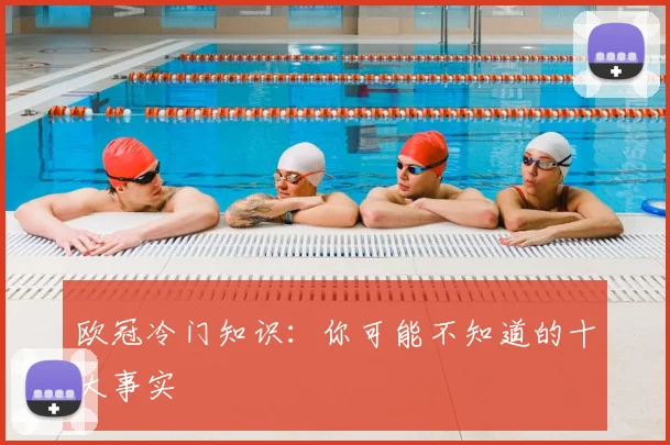 欧冠冷门知识：你可能不知道的十大事实