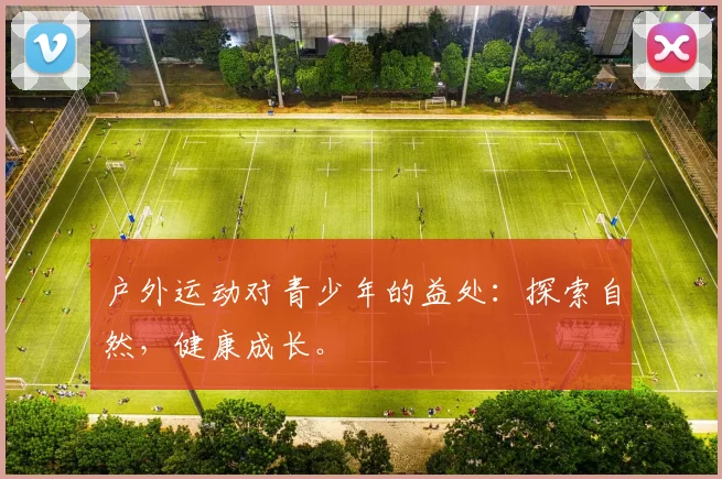 户外运动对青少年的益处：探索自然，健康成长。