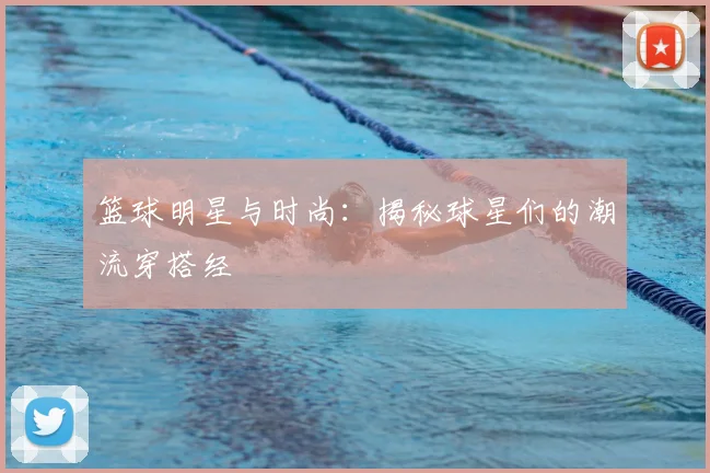 篮球明星与时尚：揭秘球星们的潮流穿搭经
