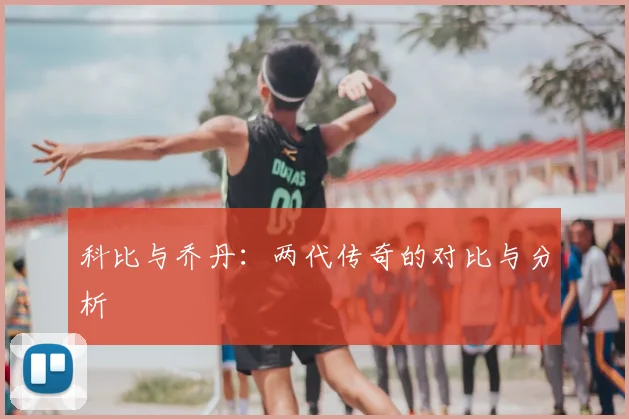 科比与乔丹：两代传奇的对比与分析