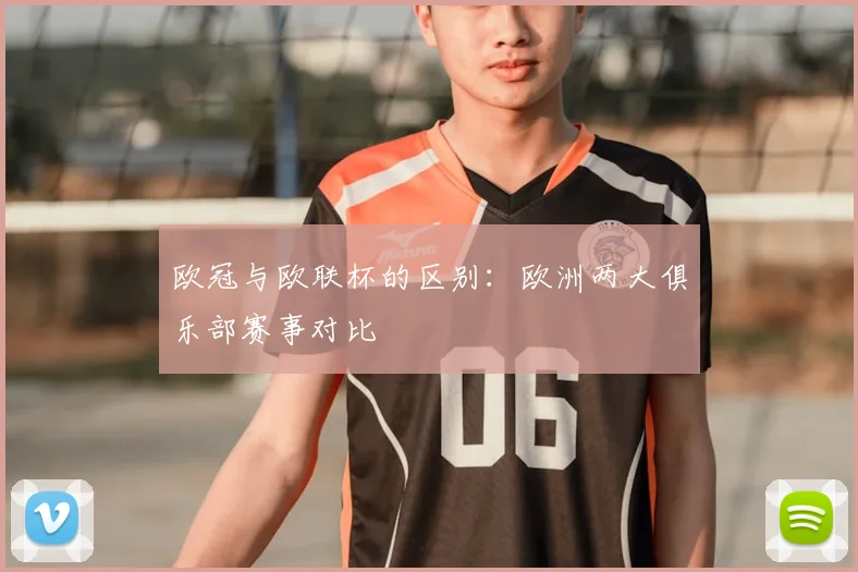 欧冠与欧联杯的区别：欧洲两大俱乐部赛事对比