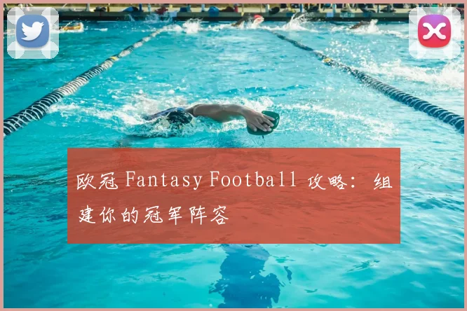 欧冠 Fantasy Football 攻略：组建你的冠军阵容