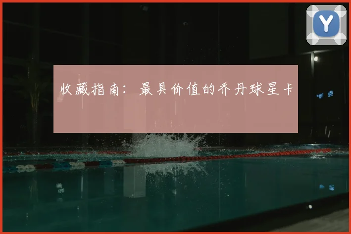 收藏指南：最具价值的乔丹球星卡