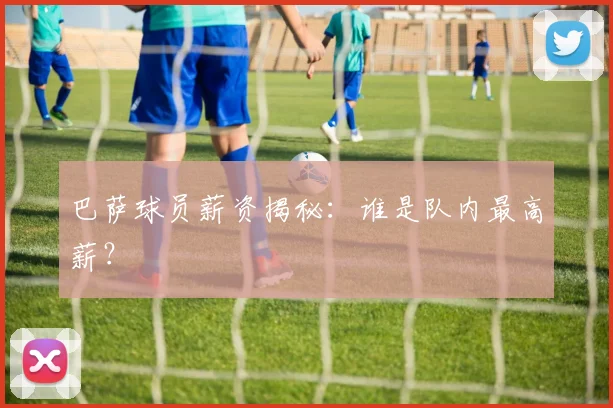 巴萨球员薪资揭秘：谁是队内最高薪？