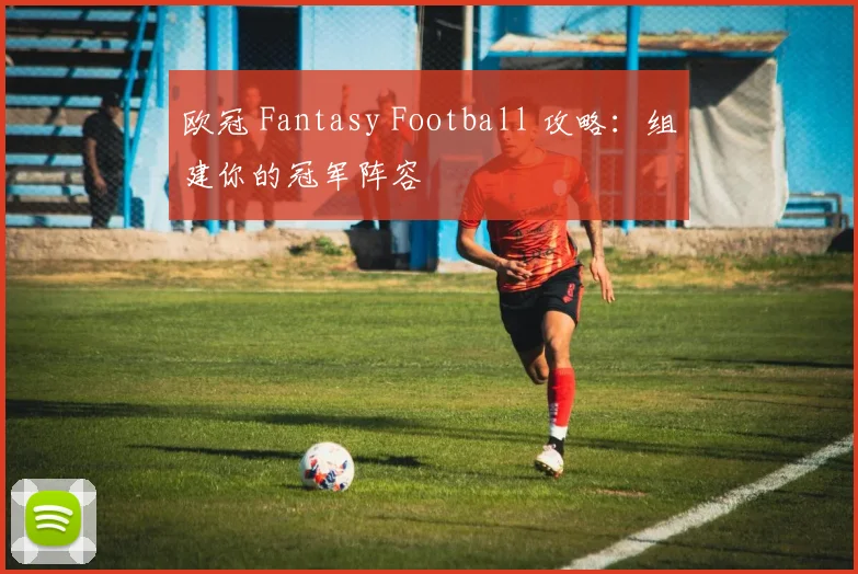 欧冠 Fantasy Football 攻略：组建你的冠军阵容