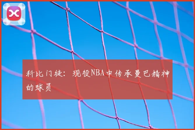 科比门徒：现役NBA中传承曼巴精神的球员